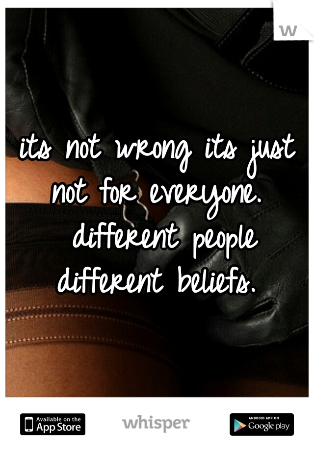 its not wrong its just not for everyone.  different people different beliefs. 