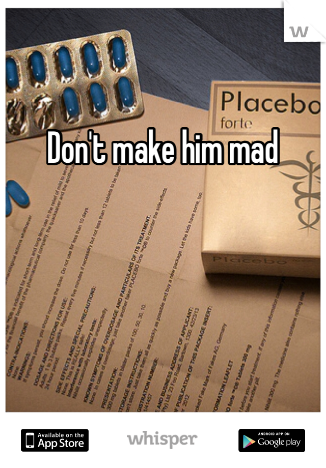 Don't make him mad 
