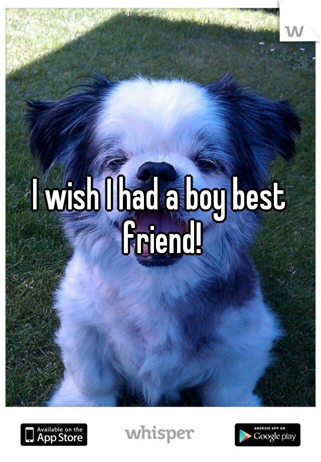 I wish I had a boy best friend!