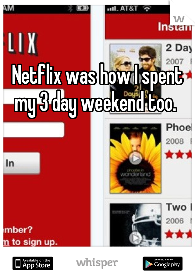 Netflix was how I spent my 3 day weekend too. 