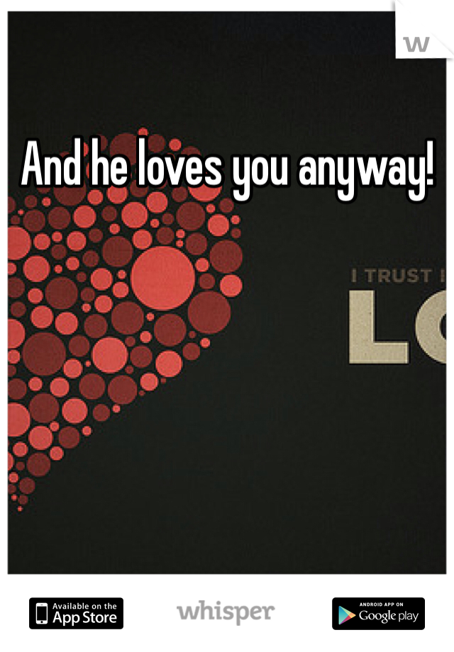 And he loves you anyway! 