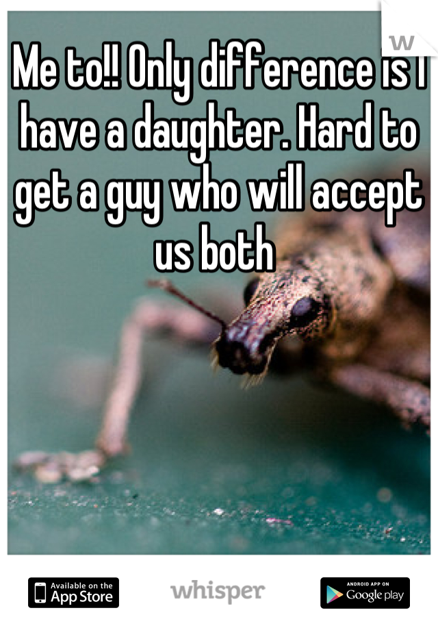 Me to!! Only difference is I have a daughter. Hard to get a guy who will accept us both 