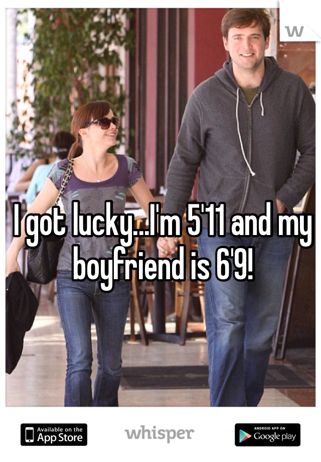 I got lucky...I'm 5'11 and my boyfriend is 6'9!