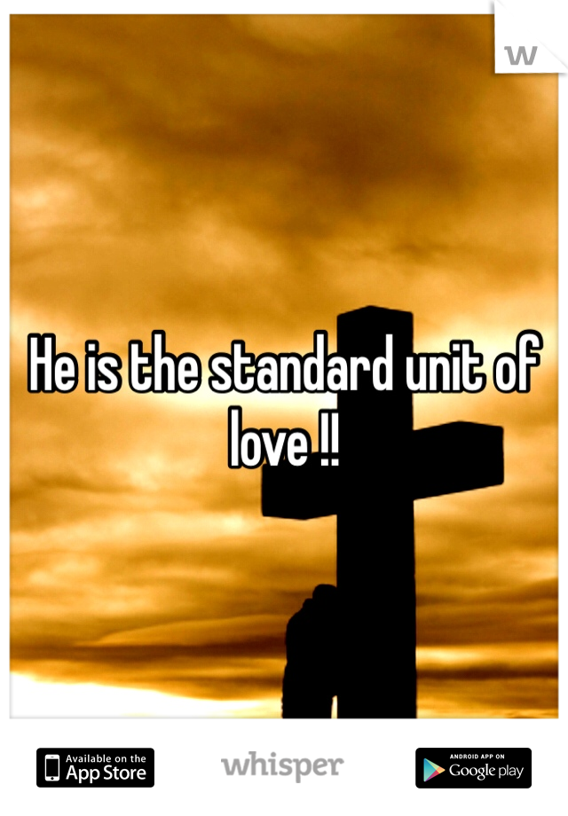 He is the standard unit of love !!