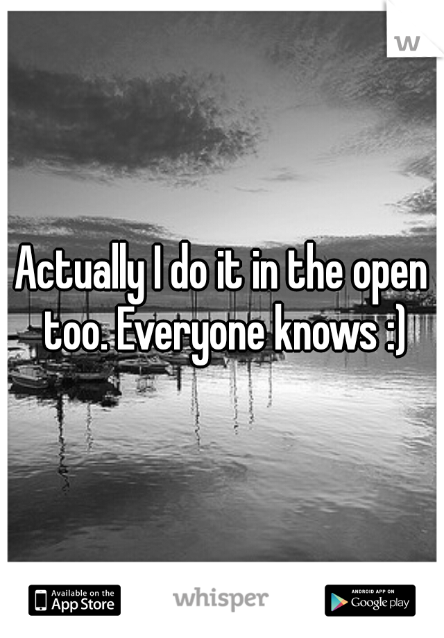 Actually I do it in the open too. Everyone knows :)
