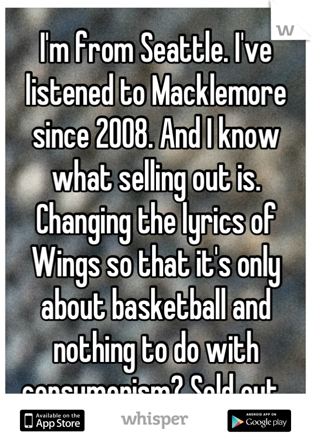 I'm from Seattle. I've listened to Macklemore since 2008. And I know what selling out is. Changing the lyrics of Wings so that it's only about basketball and nothing to do with consumerism? Sold out. 