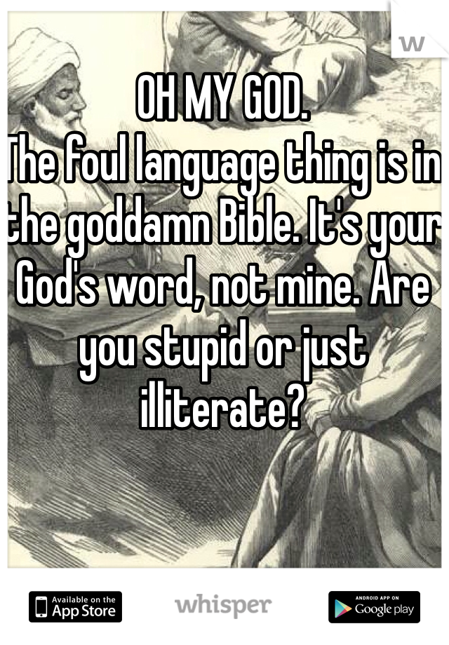 OH MY GOD.
The foul language thing is in the goddamn Bible. It's your God's word, not mine. Are you stupid or just illiterate?