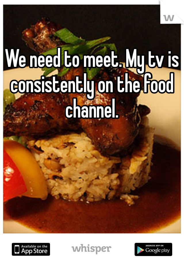 We need to meet. My tv is consistently on the food channel.