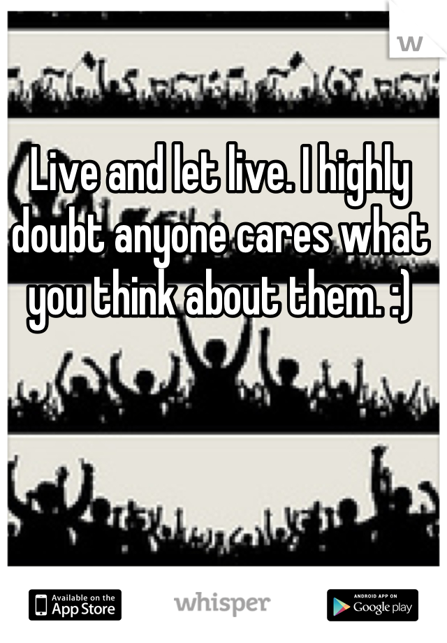 Live and let live. I highly doubt anyone cares what you think about them. :)