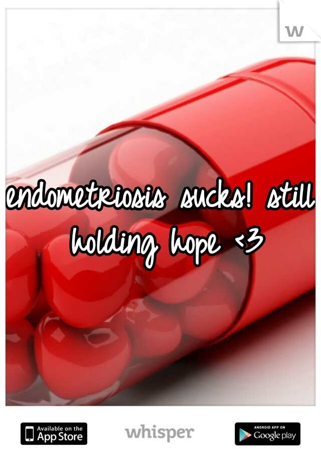 endometriosis sucks! still holding hope <3