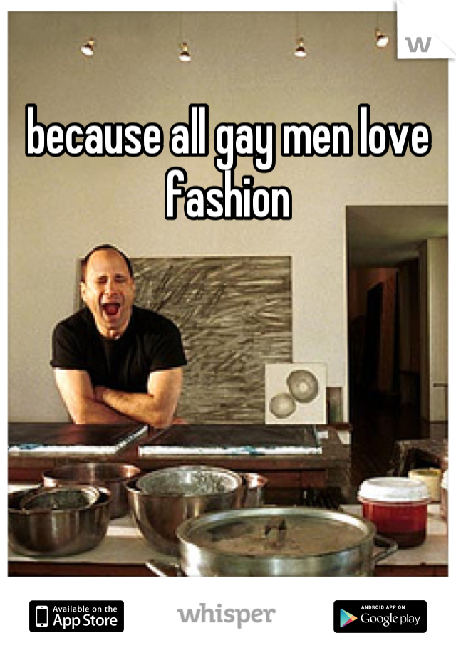 because all gay men love fashion
