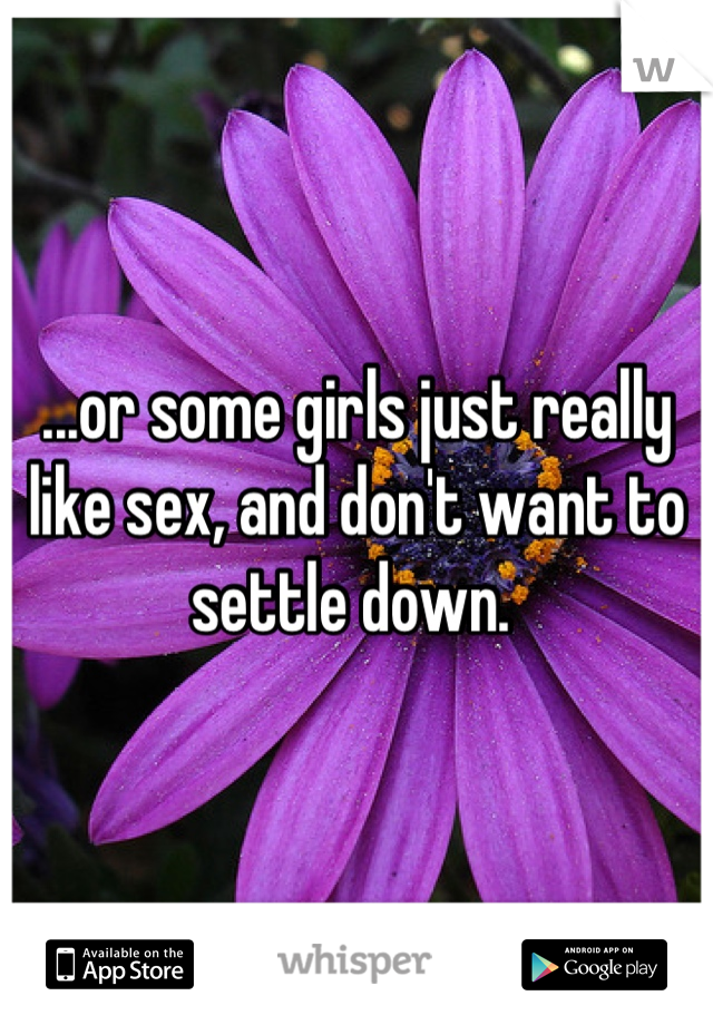 ...or some girls just really like sex, and don't want to settle down. 