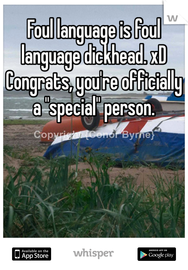 Foul language is foul language dickhead. xD Congrats, you're officially a "special" person.