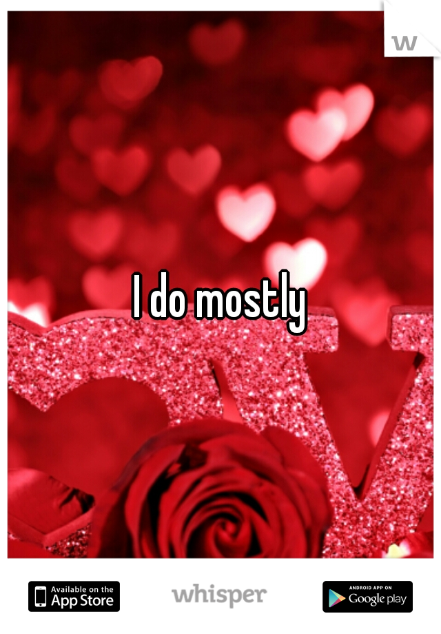 I do mostly