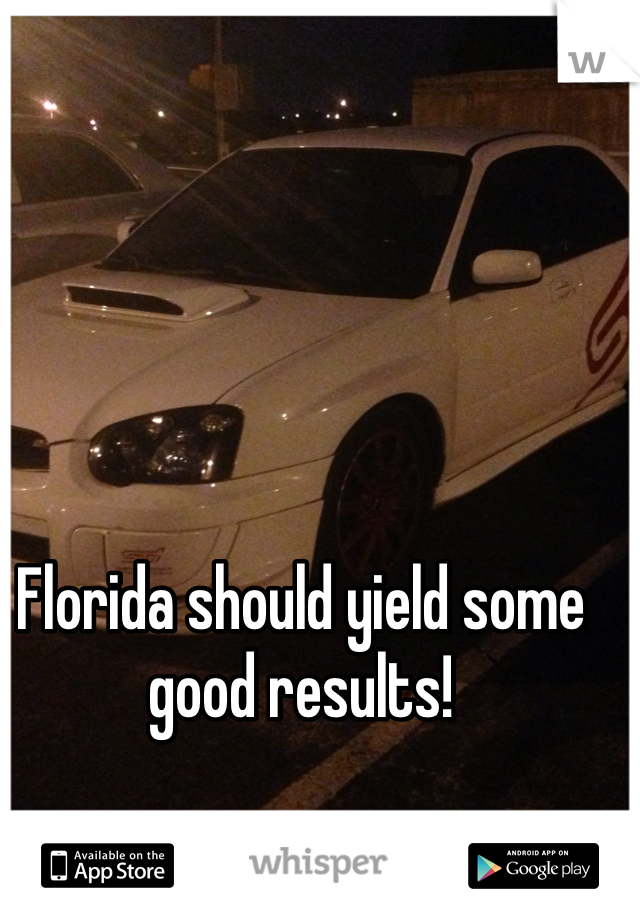 Florida should yield some good results! 