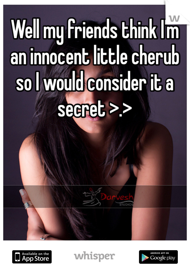 Well my friends think I'm an innocent little cherub so I would consider it a secret >.>