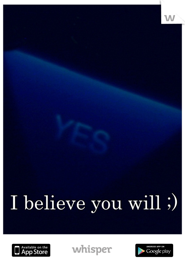 I believe you will ;)