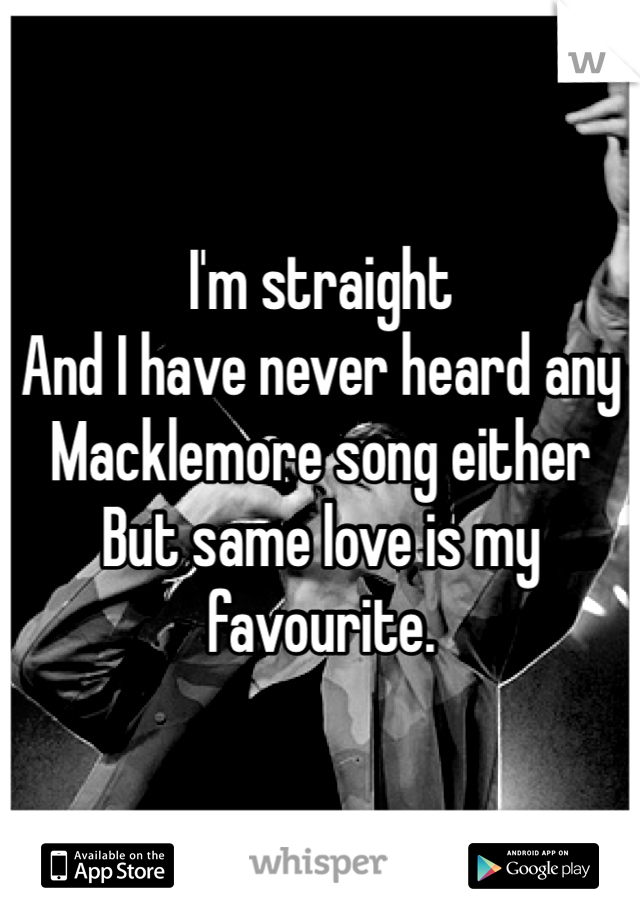 I'm straight 
And I have never heard any Macklemore song either
But same love is my favourite.