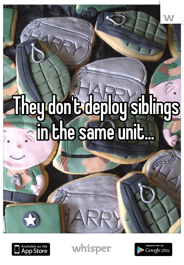 They don't deploy siblings in the same unit...