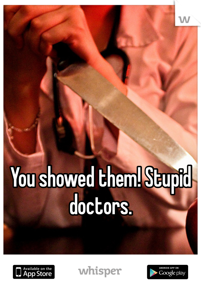 You showed them! Stupid doctors. 