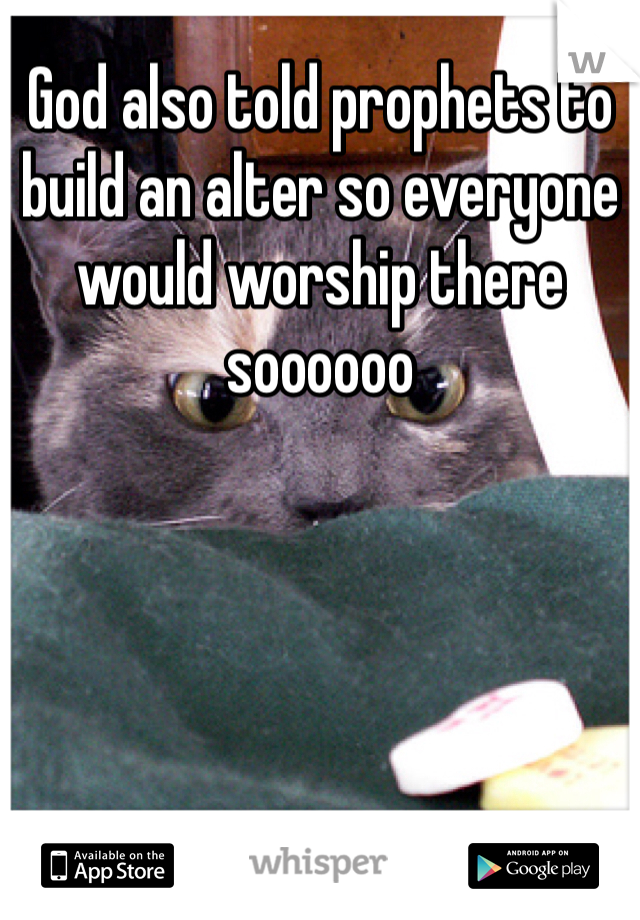God also told prophets to build an alter so everyone would worship there soooooo