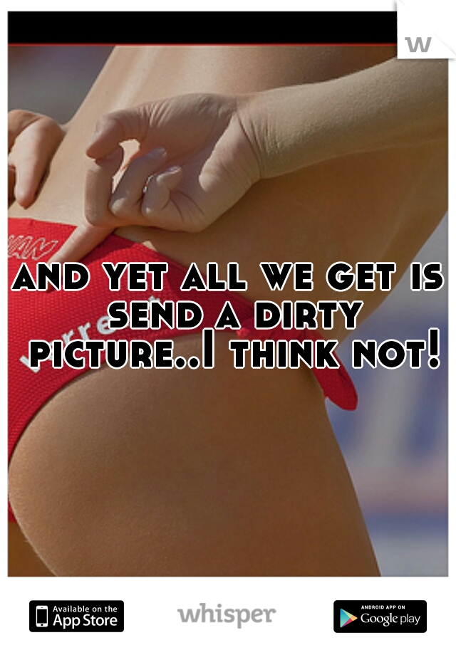 and yet all we get is send a dirty picture..I think not!
