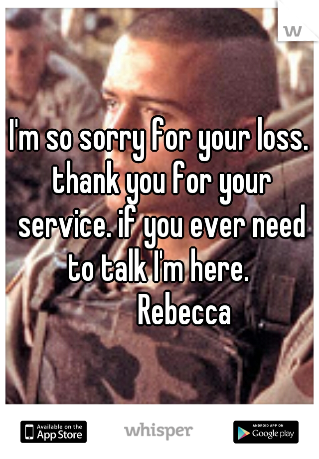 I'm so sorry for your loss. thank you for your service. if you ever need to talk I'm here. 
        Rebecca