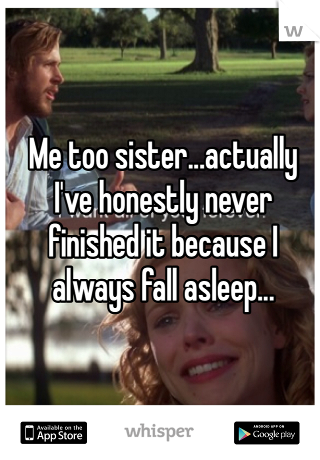 Me too sister...actually I've honestly never finished it because I always fall asleep...