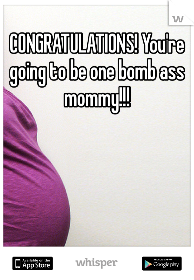CONGRATULATIONS! You're going to be one bomb ass mommy!!! 
