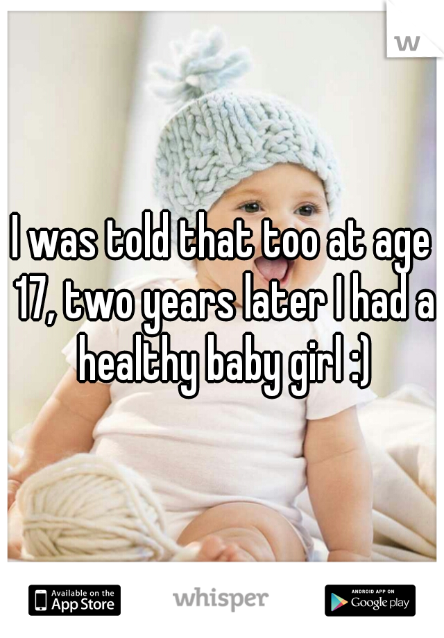 I was told that too at age 17, two years later I had a healthy baby girl :)