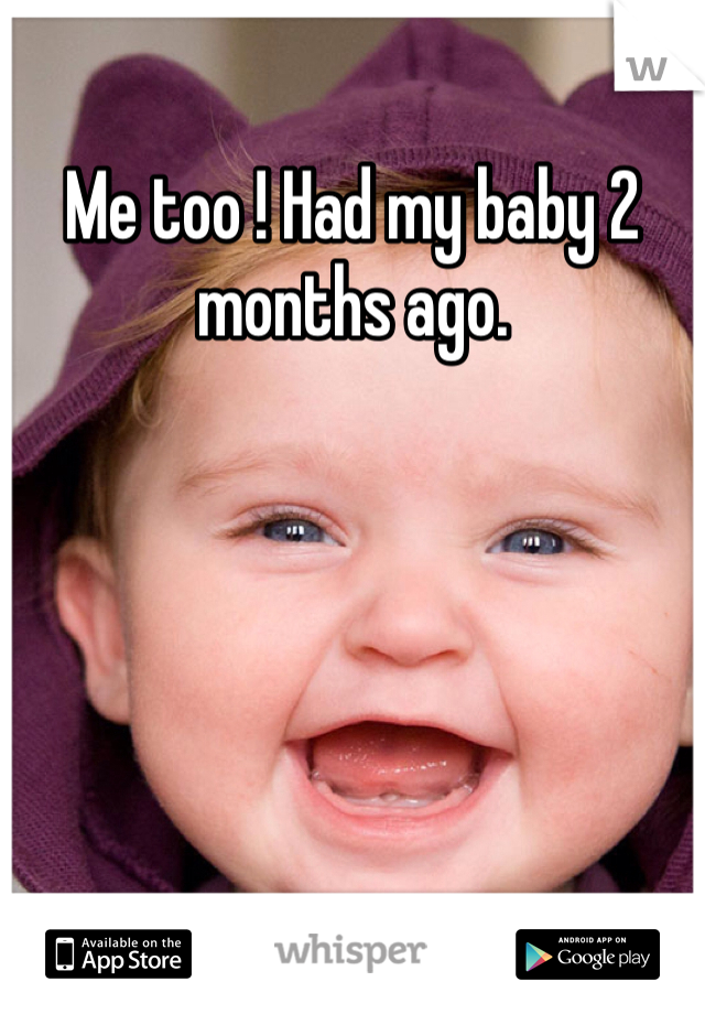 Me too ! Had my baby 2 months ago. 
