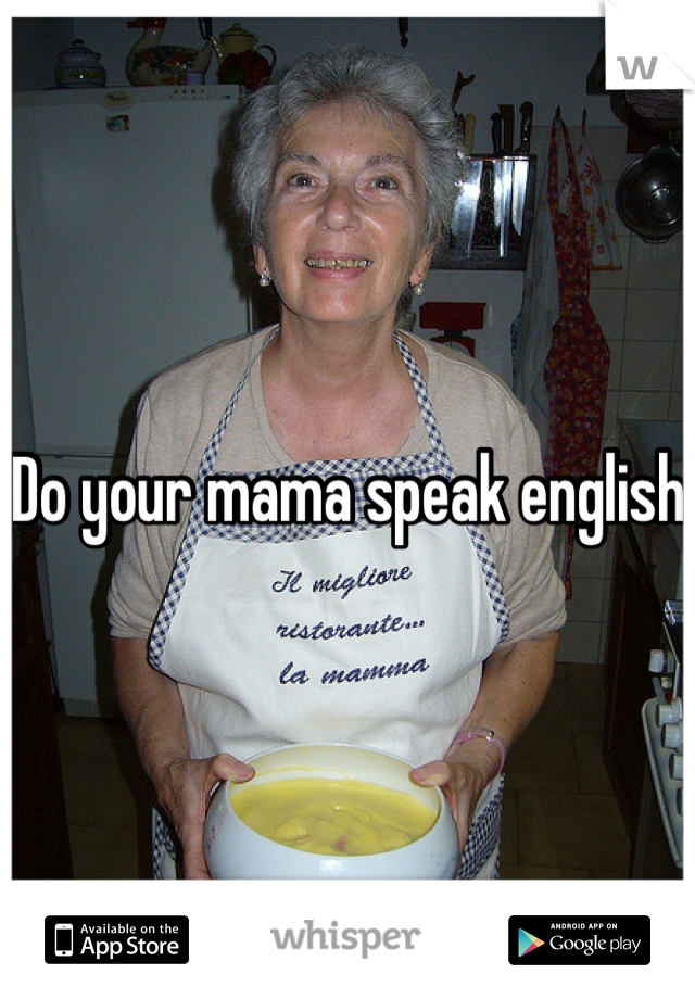 Do your mama speak english