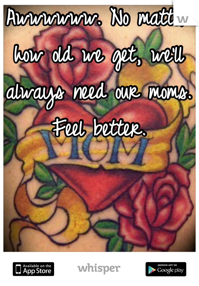 Awwwwww. No matter how old we get, we'll always need our moms. Feel better.