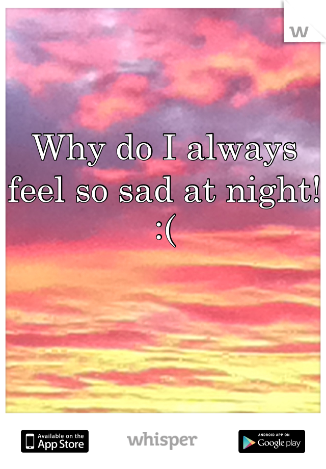 Why do I always feel so sad at night! :(