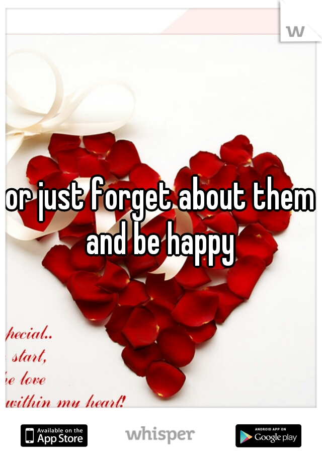 or just forget about them and be happy 