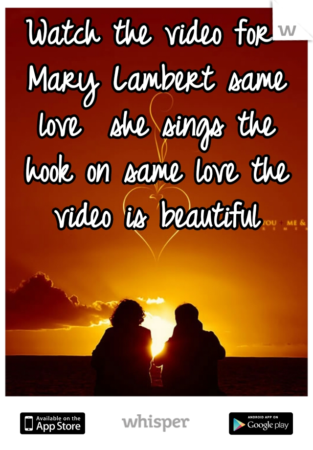 Watch the video for Mary Lambert same love  she sings the hook on same love the video is beautiful