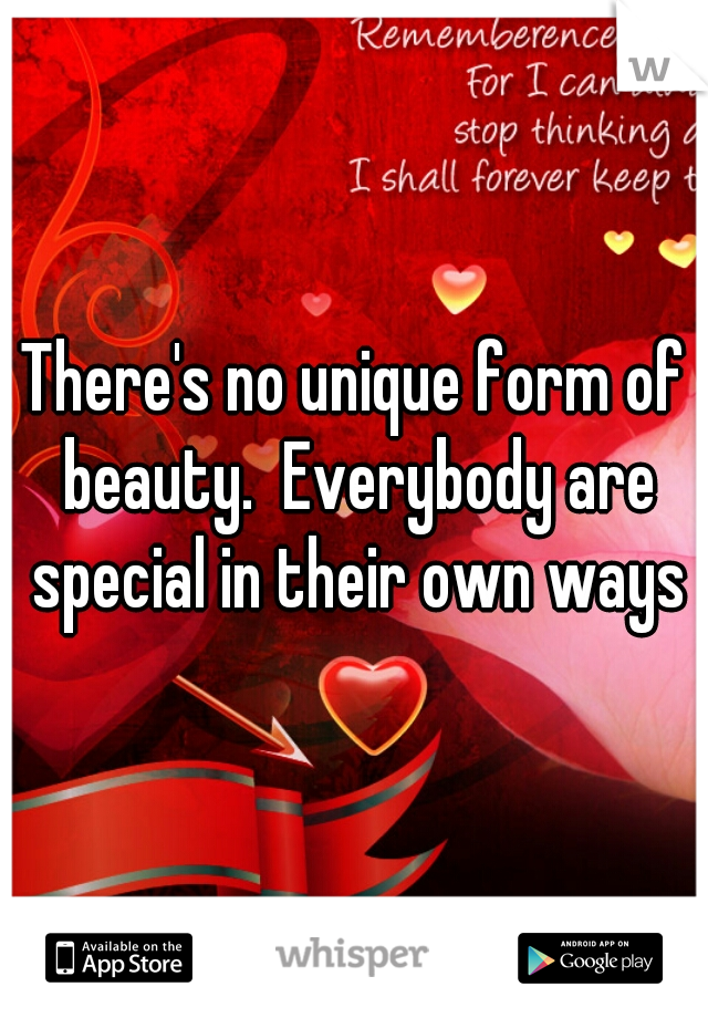 There's no unique form of beauty.  Everybody are special in their own ways