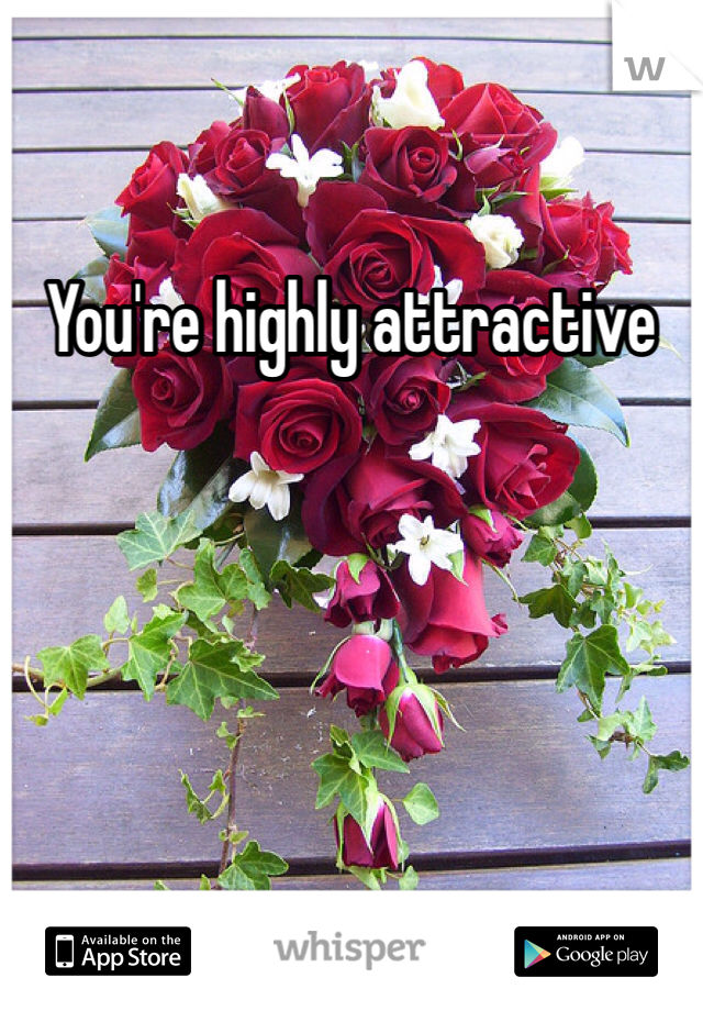 You're highly attractive 