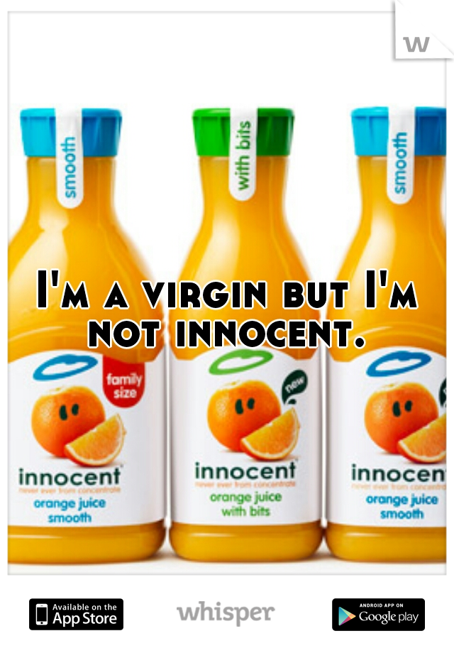 I'm a virgin but I'm not innocent. 
