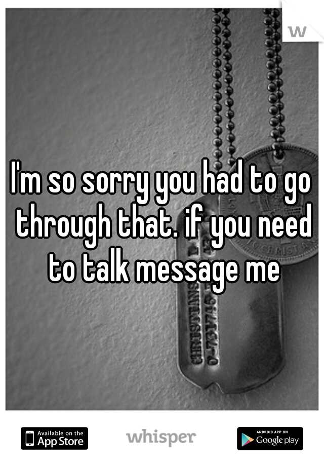 I'm so sorry you had to go through that. if you need to talk message me