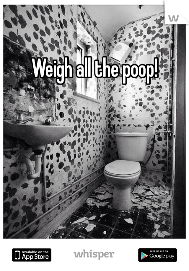 Weigh all the poop!