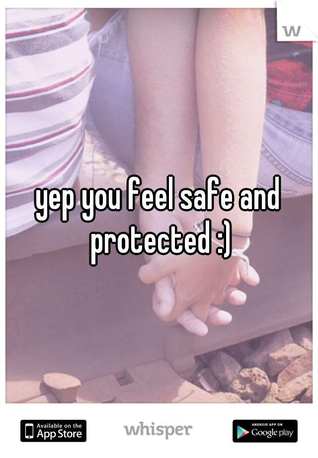 yep you feel safe and protected :)