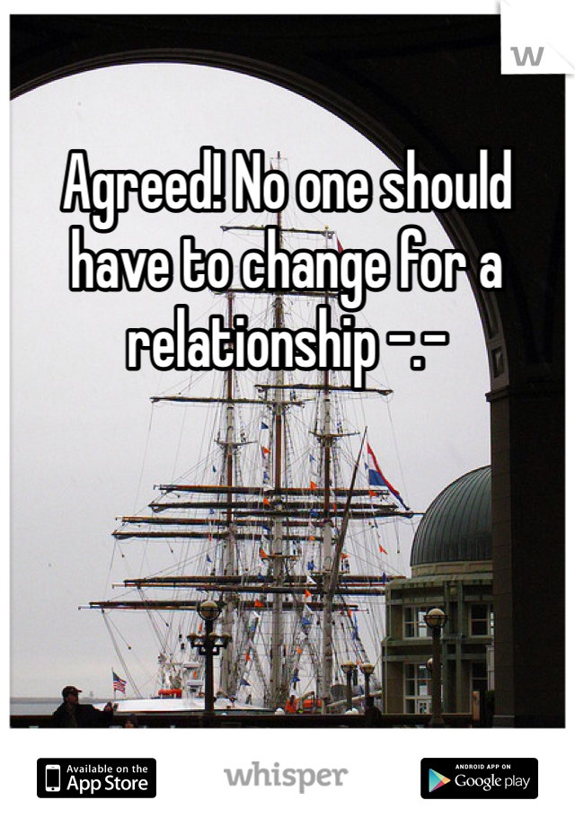 Agreed! No one should have to change for a relationship -.-