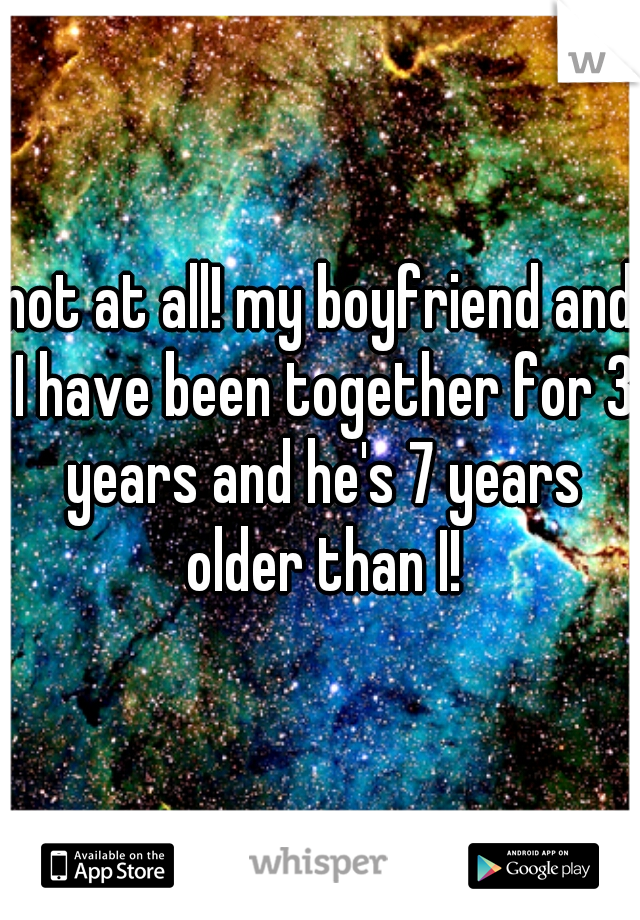 not at all! my boyfriend and I have been together for 3 years and he's 7 years older than I!