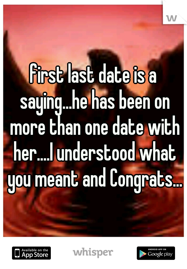 first last date is a saying...he has been on more than one date with her....I understood what you meant and Congrats...