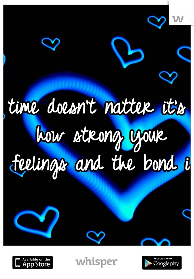 time doesn't natter it's how strong your feelings and the bond is