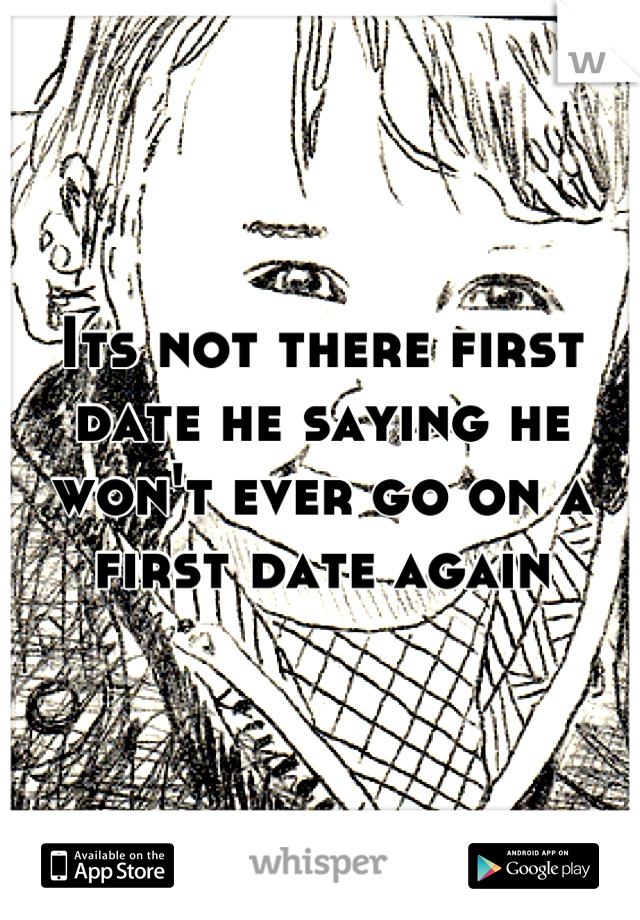 Its not there first date he saying he won't ever go on a first date again