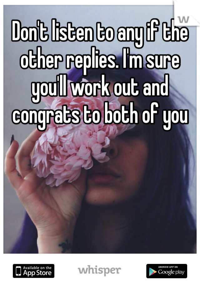 Don't listen to any if the other replies. I'm sure you'll work out and congrats to both of you