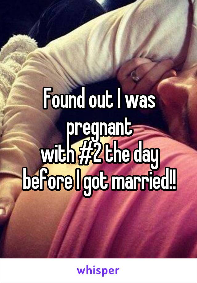 Found out I was pregnant
with #2 the day
before I got married!!
