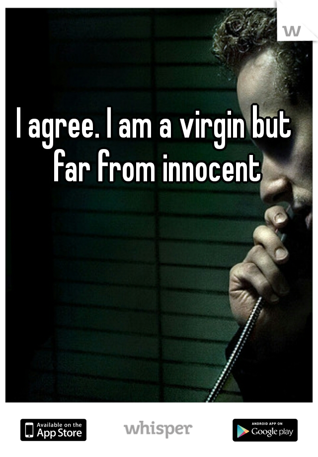 I agree. I am a virgin but far from innocent